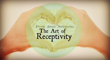 Push Away Nothing: The Art of Receptivity